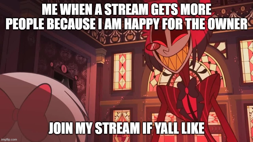 Happy Radio Demon | ME WHEN A STREAM GETS MORE PEOPLE BECAUSE I AM HAPPY FOR THE OWNER JOIN MY STREAM IF YALL LIKE | image tagged in happy radio demon | made w/ Imgflip meme maker