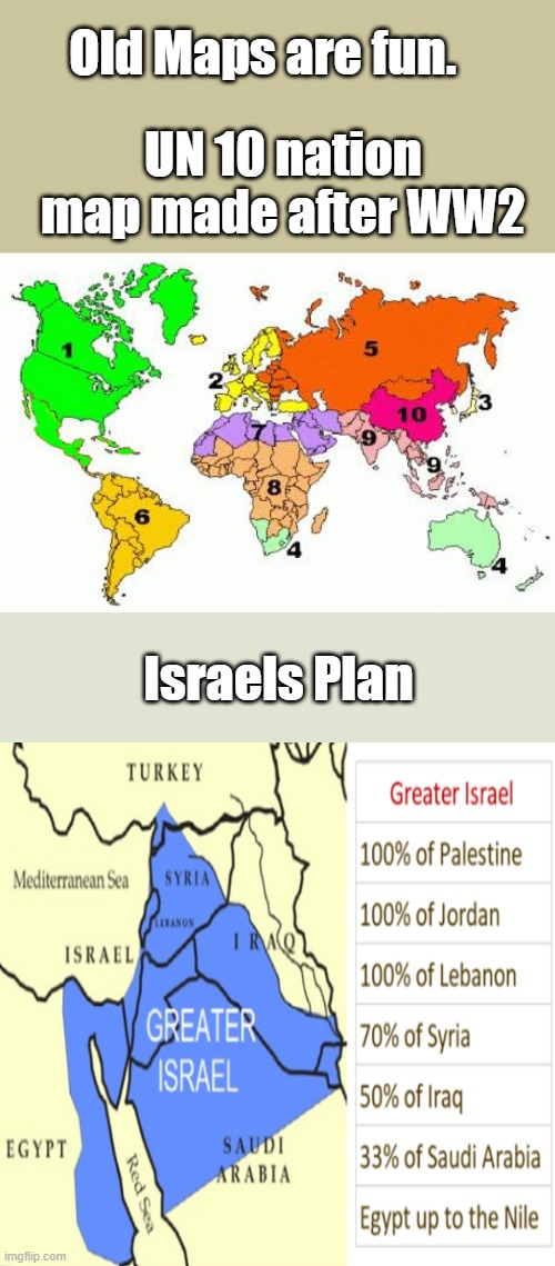 Big plans they have. The plans just create more hate&anger. You can research&find these, don't blame me, i just draw attention 2 | Old Maps are fun. UN 10 nation map made after WW2; Israels Plan | made w/ Imgflip meme maker