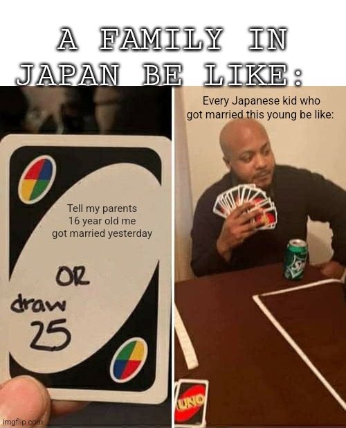 Every 16 year old married kid | A FAMILY IN JAPAN BE LIKE:; Every Japanese kid who got married this young be like:; Tell my parents 16 year old me got married yesterday | image tagged in memes,uno draw 25 cards,japan,gen z,funny memes,true love | made w/ Imgflip meme maker