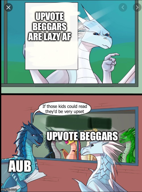 Wings of fire those kids could read they'd be very upset | UPVOTE BEGGARS ARE LAZY AF; UPVOTE BEGGARS; AUB | image tagged in wings of fire those kids could read they'd be very upset | made w/ Imgflip meme maker