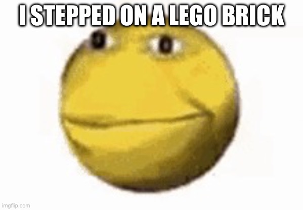 Oh boi | I STEPPED ON A LEGO BRICK | image tagged in mem | made w/ Imgflip meme maker