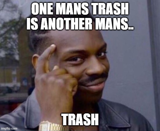 black guy pointing at head | ONE MANS TRASH IS ANOTHER MANS.. TRASH | image tagged in black guy pointing at head | made w/ Imgflip meme maker