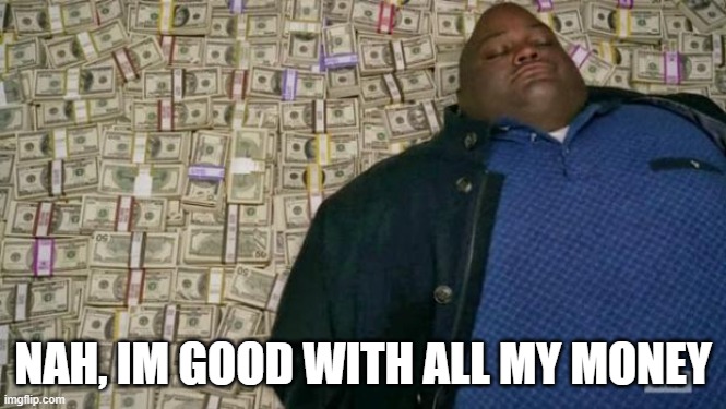 huell money | NAH, IM GOOD WITH ALL MY MONEY | image tagged in huell money | made w/ Imgflip meme maker