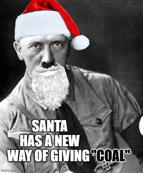 Adolf Hitler | "COAL" SANTA HAS A NEW WAY OF GIVING | image tagged in adolf hitler | made w/ Imgflip meme maker