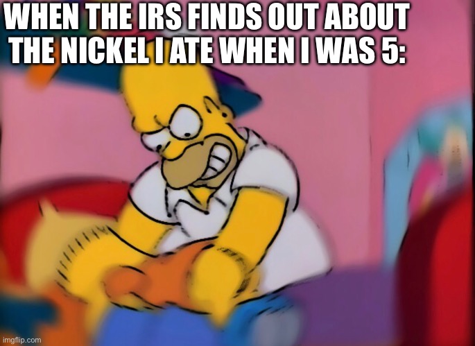 Can they get it, tho? | WHEN THE IRS FINDS OUT ABOUT THE NICKEL I ATE WHEN I WAS 5: | image tagged in homer simpson,bart simpson,nickel,irs,the simpsons | made w/ Imgflip meme maker