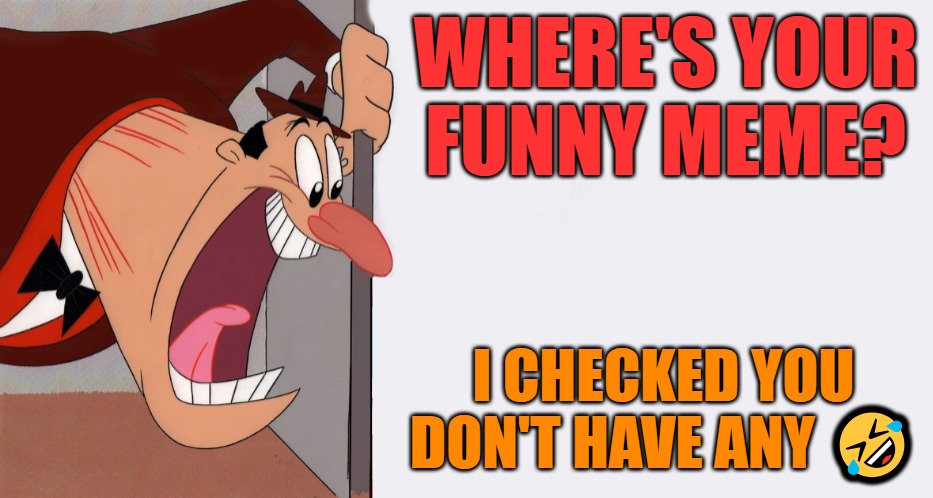 HEY! | WHERE'S YOUR FUNNY MEME? I CHECKED YOU DON'T HAVE ANY ? | image tagged in hey | made w/ Imgflip meme maker