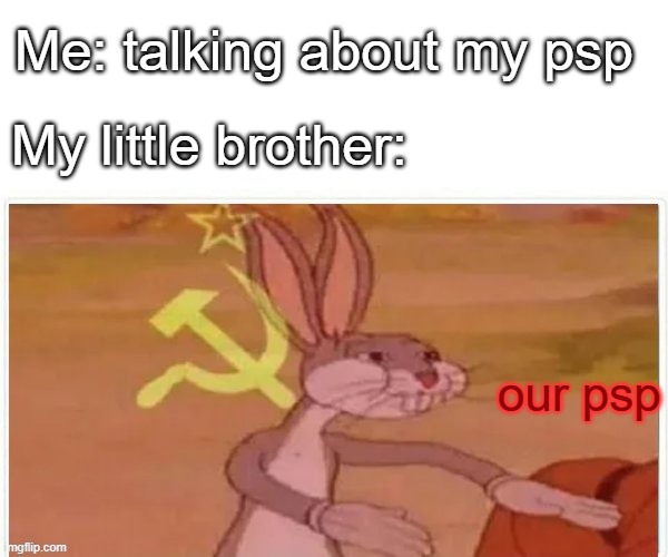 y | Me: talking about my psp; My little brother:; our psp | image tagged in communist bugs bunny | made w/ Imgflip meme maker