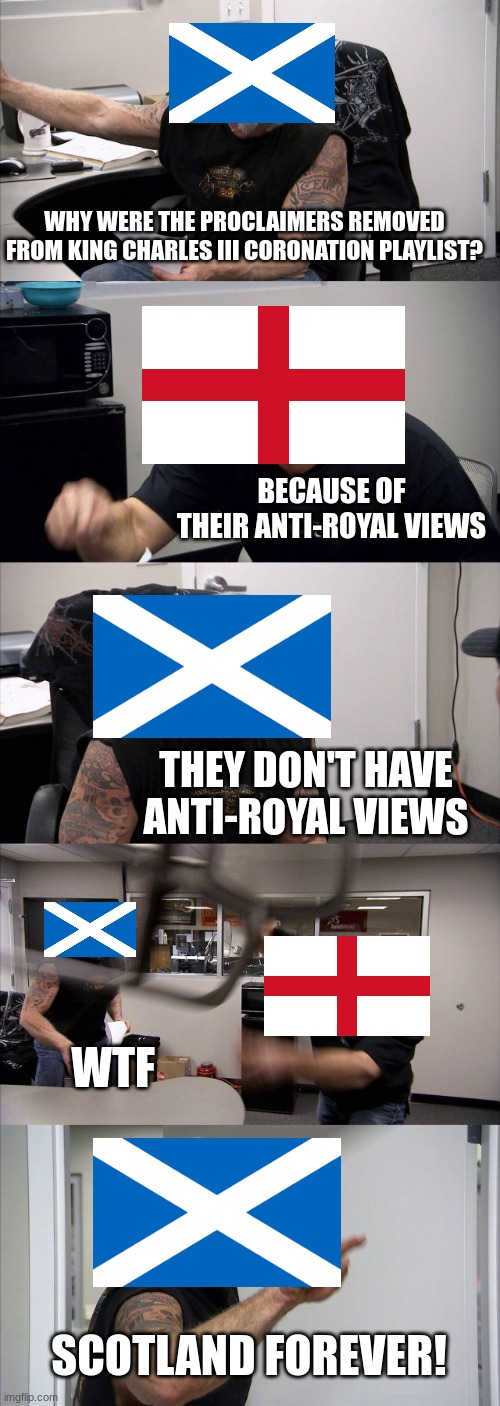 American Chopper Argument | WHY WERE THE PROCLAIMERS REMOVED FROM KING CHARLES III CORONATION PLAYLIST? BECAUSE OF THEIR ANTI-ROYAL VIEWS; THEY DON'T HAVE ANTI-ROYAL VIEWS; WTF; SCOTLAND FOREVER! | image tagged in memes,american chopper argument | made w/ Imgflip meme maker