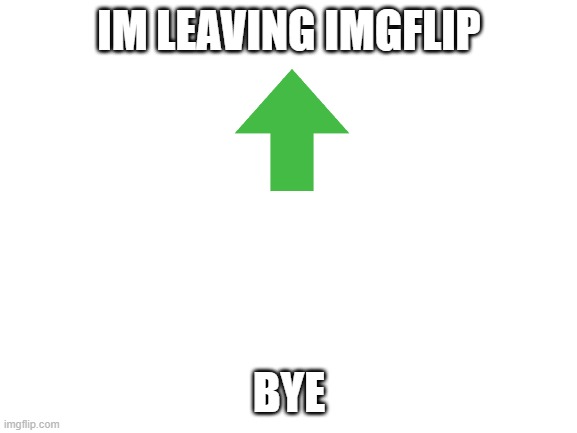 Blank White Template | IM LEAVING IMGFLIP; BYE | image tagged in blank white template,thanks,goodbye,leaving | made w/ Imgflip meme maker