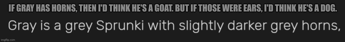 IF GRAY HAS HORNS, THEN I'D THINK HE'S A GOAT. BUT IF THOSE WERE EARS, I'D THINK HE'S A DOG. | made w/ Imgflip meme maker