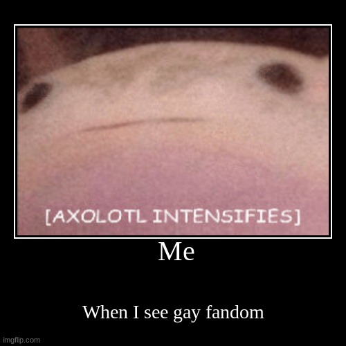 Me | When I see gay fandom | image tagged in funny,demotivationals | made w/ Imgflip demotivational maker