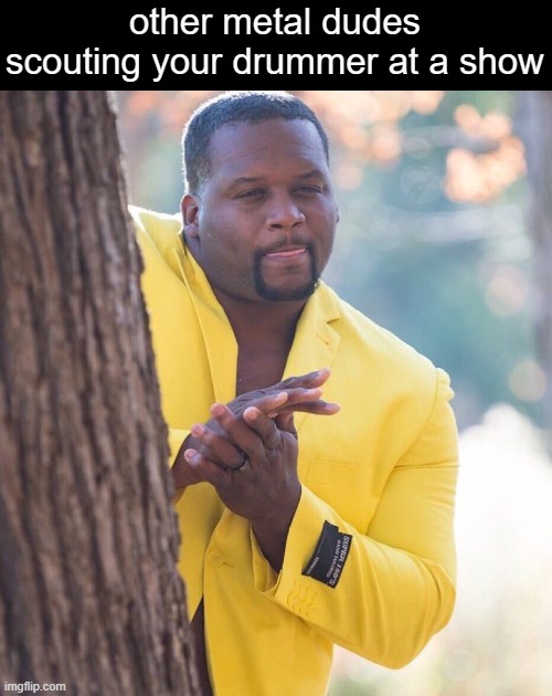 Black guy hiding behind tree | other metal dudes scouting your drummer at a show | image tagged in black guy hiding behind tree,funny memes,memes,heavy metal,drummer,music | made w/ Imgflip meme maker