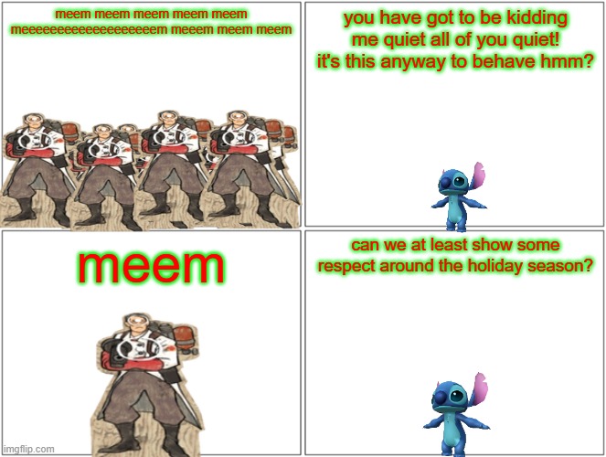 stitch quieting down the meems | meem meem meem meem meem meeeeeeeeeeeeeeeeeeem meeem meem meem; you have got to be kidding me quiet all of you quiet! it's this anyway to behave hmm? meem; can we at least show some respect around the holiday season? | image tagged in memes,blank comic panel 2x2,tf2,lilo and stitch,smissmas,references | made w/ Imgflip meme maker