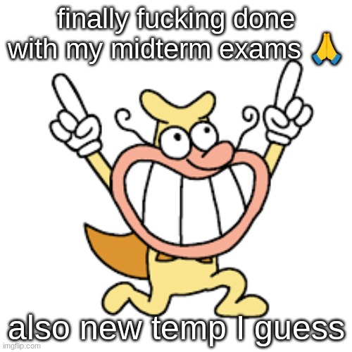 yippee!!!! | finally fucking done with my midterm exams 🙏; also new temp I guess | image tagged in yippee | made w/ Imgflip meme maker