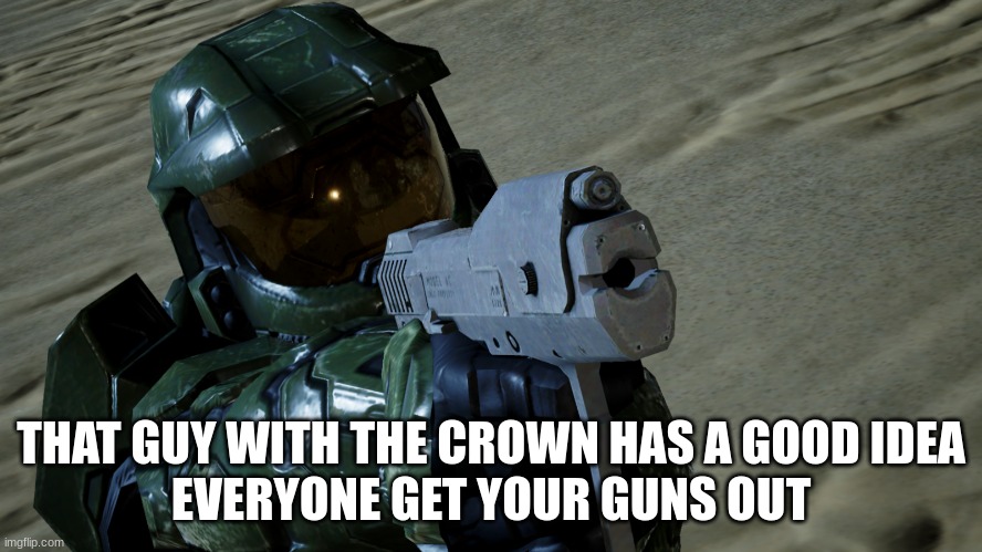 Master chief with a gun | THAT GUY WITH THE CROWN HAS A GOOD IDEA
EVERYONE GET YOUR GUNS OUT | image tagged in master chief with a gun | made w/ Imgflip meme maker