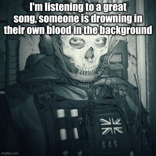 Lt.Ghost announcement | I'm listening to a great song, someone is drowning in their own blood in the background | image tagged in lt ghost announcement | made w/ Imgflip meme maker