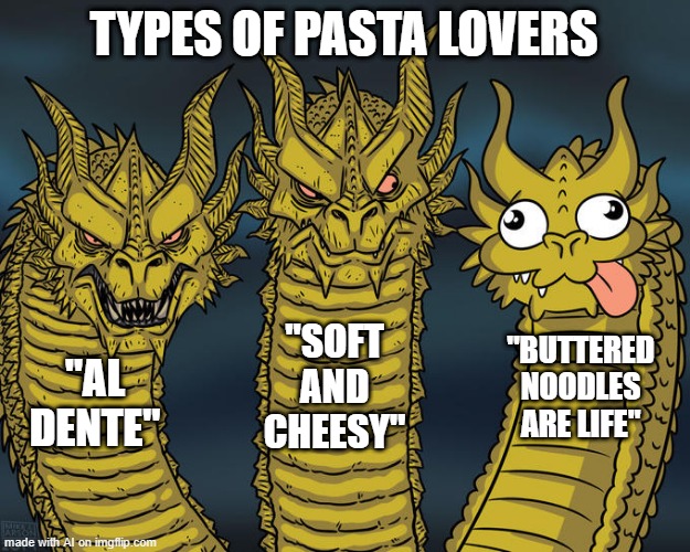 Accurate | TYPES OF PASTA LOVERS; "SOFT AND CHEESY"; "BUTTERED NOODLES ARE LIFE"; "AL DENTE" | image tagged in three-headed dragon | made w/ Imgflip meme maker