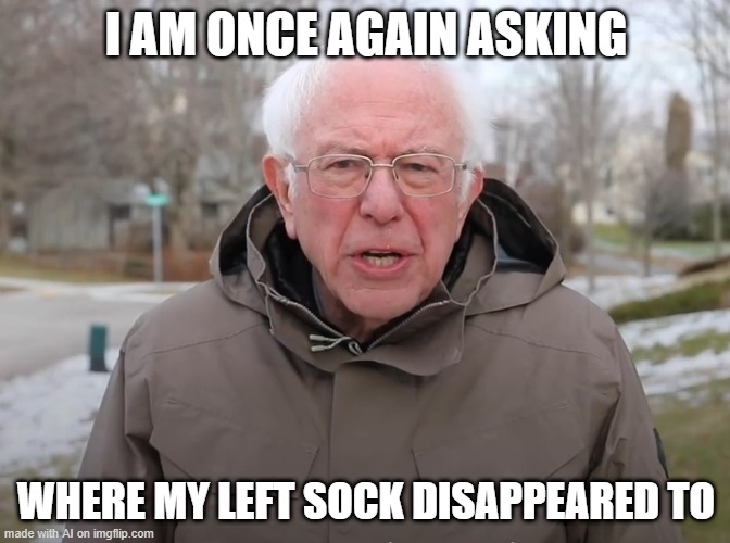 When You Do Laundry | I AM ONCE AGAIN ASKING; WHERE MY LEFT SOCK DISAPPEARED TO | image tagged in bernie sanders once again asking | made w/ Imgflip meme maker