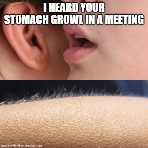 Office Trollop | I HEARD YOUR STOMACH GROWL IN A MEETING | image tagged in whisper and goosebumps | made w/ Imgflip meme maker