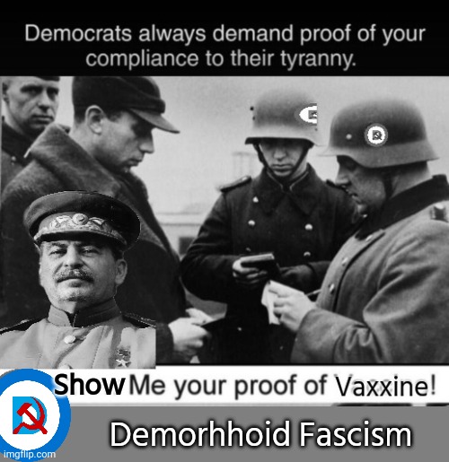 Demorhhoids demand compliance | Show; Demorhhoid Fascism | image tagged in democratic socialism,fascism,joseph stalin | made w/ Imgflip meme maker