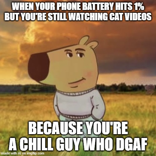 Phone Dying | WHEN YOUR PHONE BATTERY HITS 1% BUT YOU'RE STILL WATCHING CAT VIDEOS; BECAUSE YOU'RE A CHILL GUY WHO DGAF | image tagged in chill guy | made w/ Imgflip meme maker