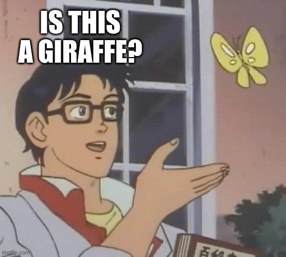 this popped into my head while doing another meme | IS THIS A GIRAFFE? | image tagged in memes,is this a pigeon | made w/ Imgflip meme maker