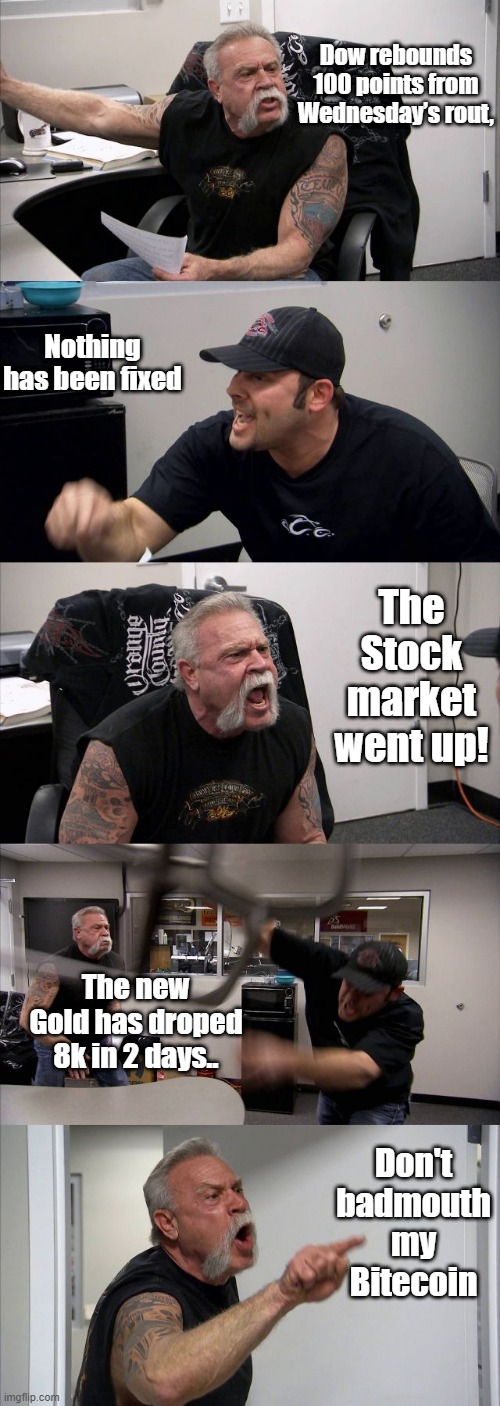 ponzi is ponzi either paper or air. all ponzi scams eventualy crash. Just like GOV. you run out of buyers.. | Dow rebounds 100 points from Wednesday’s rout, Nothing has been fixed; The Stock market went up! The new Gold has droped 8k in 2 days.. Don't badmouth my Bitecoin | image tagged in memes,american chopper argument | made w/ Imgflip meme maker