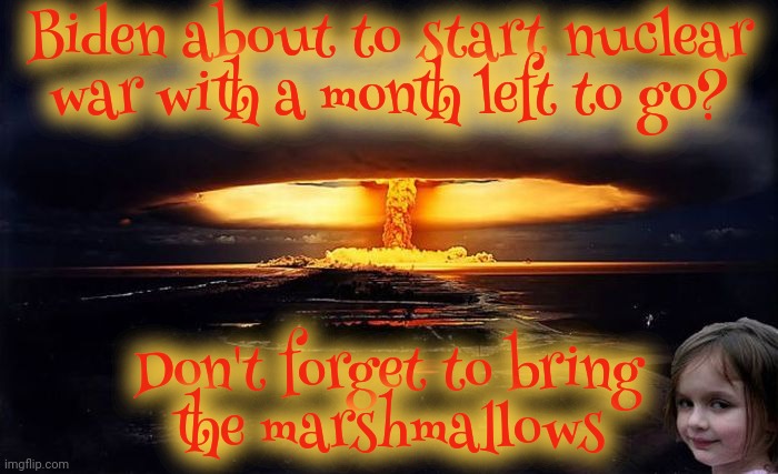 Disaster Girl Nukes 'Em | Biden about to start nuclear war with a month left to go? Don't forget to bring
the marshmallows | image tagged in disaster girl nukes 'em | made w/ Imgflip meme maker