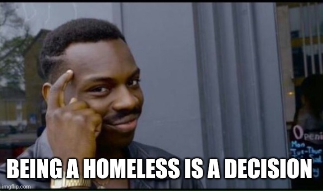 Thinking Black Man | BEING A HOMELESS IS A DECISION | image tagged in thinking black man | made w/ Imgflip meme maker