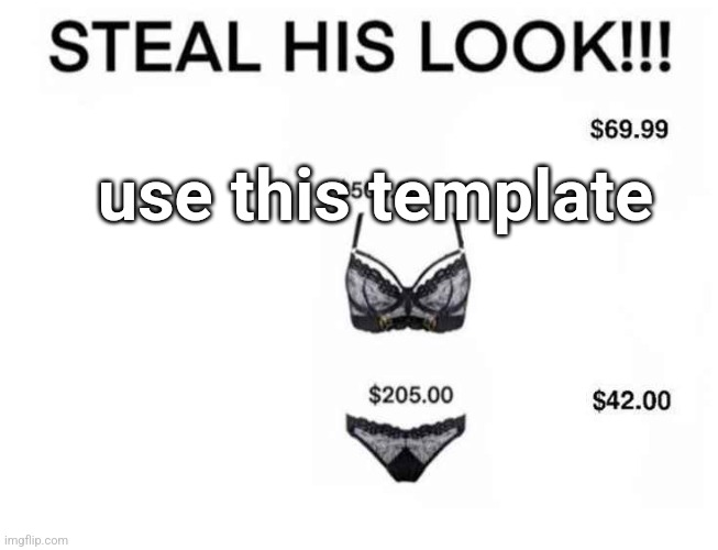 example in previous image using this template, click on tag to see | use this template | image tagged in steal his look meme | made w/ Imgflip meme maker