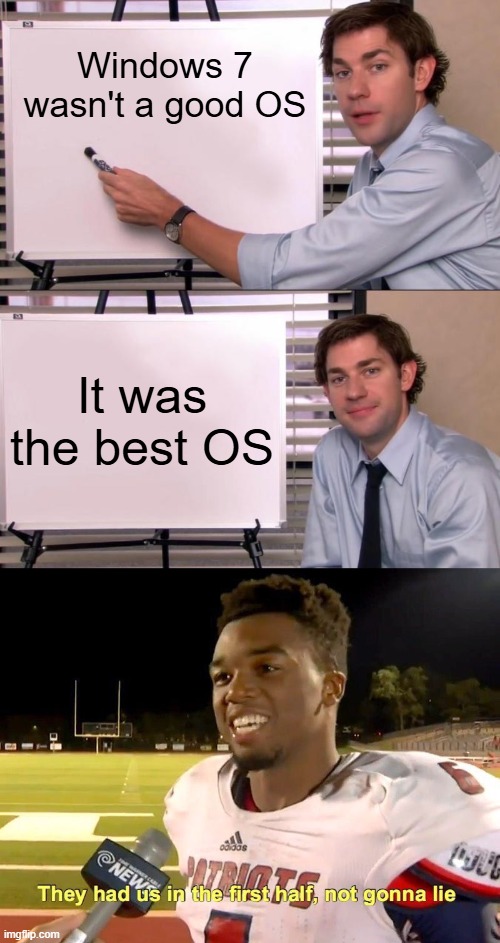 Nostalgia, anyone? | Windows 7 wasn't a good OS; It was the best OS | image tagged in memes,jim halpert explains,they had us in the first half,windows 7,nostalgia,memories | made w/ Imgflip meme maker