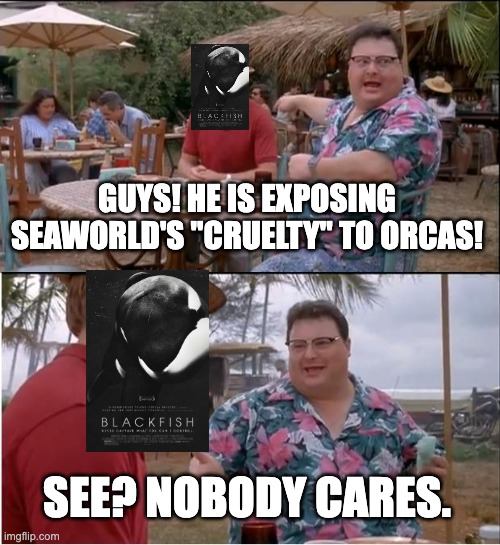 It's okay, SeaWorld; you're not doing this alone. | GUYS! HE IS EXPOSING SEAWORLD'S "CRUELTY" TO ORCAS! SEE? NOBODY CARES. | image tagged in memes,see nobody cares,seaworld | made w/ Imgflip meme maker