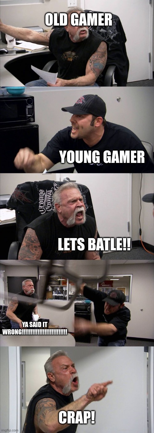 American Chopper Argument Meme | OLD GAMER; YOUNG GAMER; LETS BATLE!! YA SAID IT WRONG!!!!!!!!!!!!!!!!!!!!!!!!!! CRAP! | image tagged in memes,american chopper argument | made w/ Imgflip meme maker