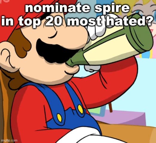 mario drinking | nominate spire in top 20 most hated? | image tagged in mario drinking | made w/ Imgflip meme maker
