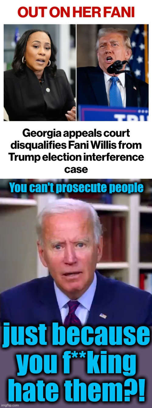 You can't prosecute people; just because you f**king hate them?! | image tagged in slow joe biden dementia face,memes,democrats,corruption,incompetence,prosecution of political opposition | made w/ Imgflip meme maker