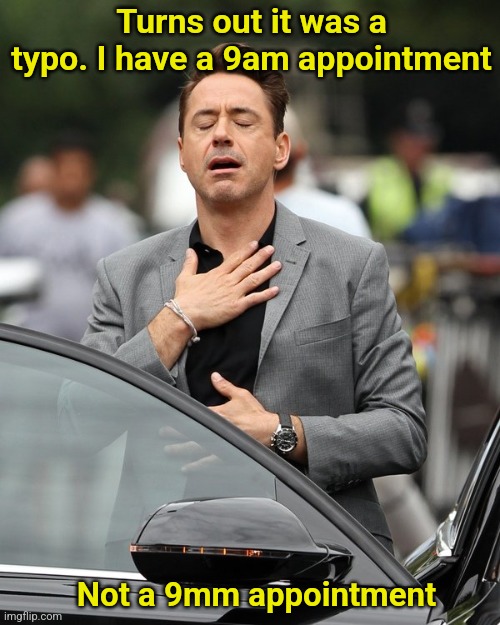 Better Miss that Appointment | Turns out it was a typo. I have a 9am appointment; Not a 9mm appointment | image tagged in relief,typo,sigh,marked safe,dark humor | made w/ Imgflip meme maker