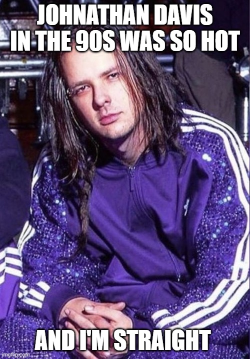 90s Johnathan Davis was so hot | JOHNATHAN DAVIS IN THE 90S WAS SO HOT; AND I'M STRAIGHT | image tagged in korn | made w/ Imgflip meme maker