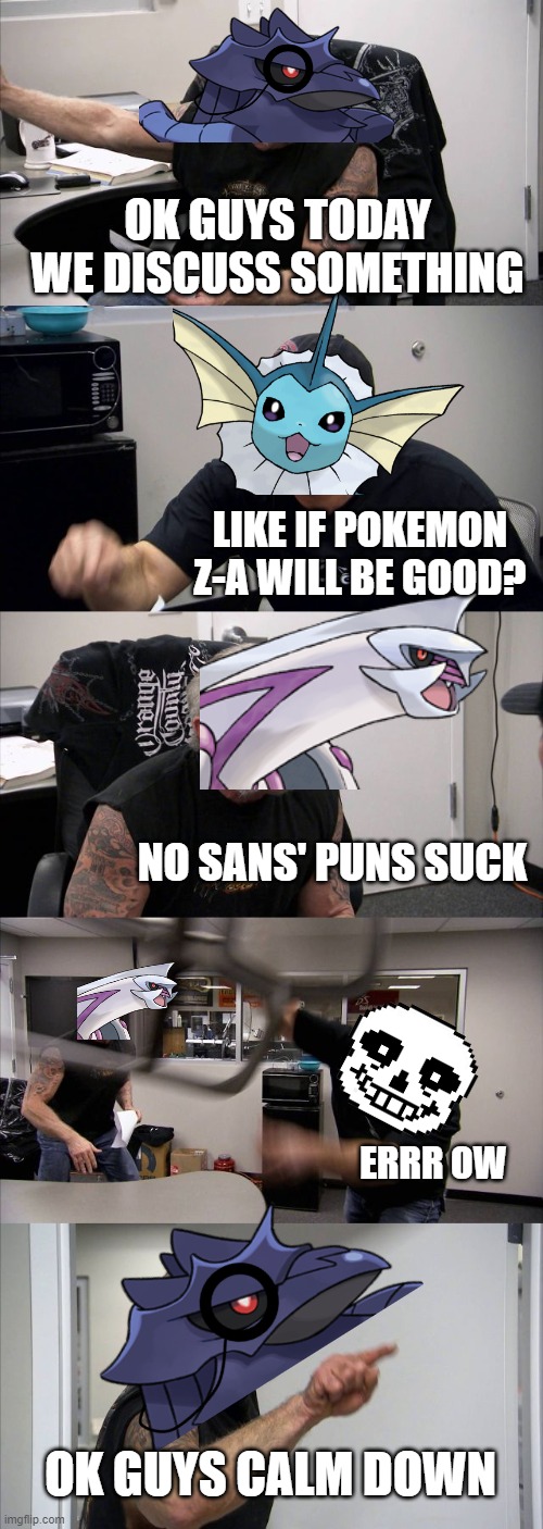 Pokemon Discuss sans puns sucking | OK GUYS TODAY WE DISCUSS SOMETHING; LIKE IF POKEMON Z-A WILL BE GOOD? NO SANS' PUNS SUCK; ERRR OW; OK GUYS CALM DOWN | image tagged in memes,american chopper argument | made w/ Imgflip meme maker