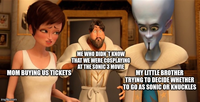 i´d be tails | ME WHO DIDN´T KNOW THAT WE WERE COSPLAYING AT THE SONIC 3 MOVIE; MY LITTLE BROTHER TRYING TO DECIDE WHETHER TO GO AS SONIC OR KNUCKLES; MOM BUYING US TICKETS | image tagged in metro man panic | made w/ Imgflip meme maker