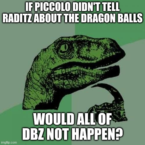 Philosoraptor | IF PICCOLO DIDN'T TELL RADITZ ABOUT THE DRAGON BALLS; WOULD ALL OF DBZ NOT HAPPEN? | image tagged in memes,philosoraptor | made w/ Imgflip meme maker