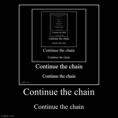 Continue the chain | Continue the chain | Continue the chain | image tagged in funny,demotivationals | made w/ Imgflip demotivational maker