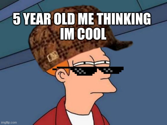 Futurama Fry Meme | 5 YEAR OLD ME THINKING
 IM COOL | image tagged in memes,futurama fry | made w/ Imgflip meme maker