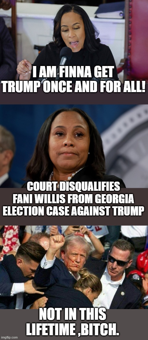 aww poor fanny, poor poor fanny.. | I AM FINNA GET TRUMP ONCE AND FOR ALL! COURT DISQUALIFIES FANI WILLIS FROM GEORGIA ELECTION CASE AGAINST TRUMP; NOT IN THIS LIFETIME ,BITCH. | image tagged in funny memes,sad but true,donald trump approves,stupid liberals,destruction 100,political humor | made w/ Imgflip meme maker