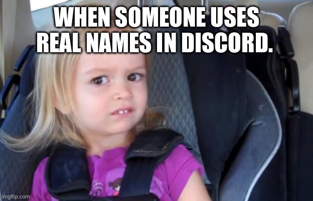 Side Eyeing Chloe | WHEN SOMEONE USES REAL NAMES IN DISCORD. | image tagged in side eyeing chloe | made w/ Imgflip meme maker