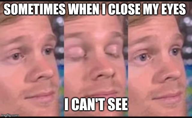 Eyes | SOMETIMES WHEN I CLOSE MY EYES; I CAN'T SEE | image tagged in blinking guy,funny memes | made w/ Imgflip meme maker