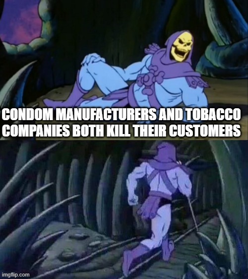 Skeletor disturbing facts | CONDOM MANUFACTURERS AND TOBACCO COMPANIES BOTH KILL THEIR CUSTOMERS | image tagged in skeletor disturbing facts | made w/ Imgflip meme maker