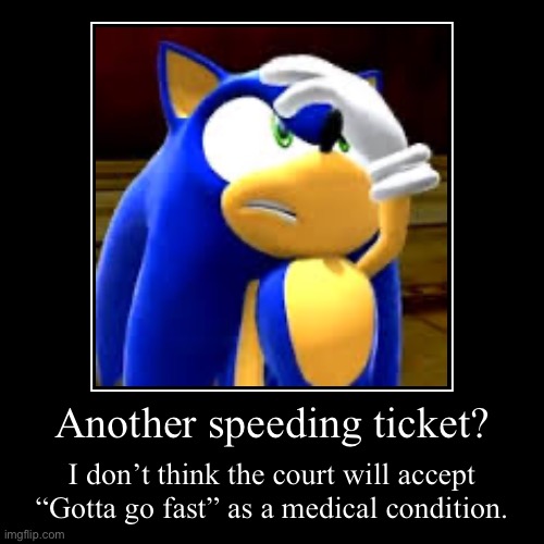 Another speeding ticket | Another speeding ticket? | I don’t think the court will accept “Gotta go fast” as a medical condition. | image tagged in funny,demotivationals | made w/ Imgflip demotivational maker