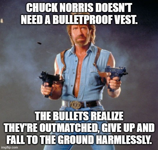 Chuck Norris Guns Meme | CHUCK NORRIS DOESN'T NEED A BULLETPROOF VEST. THE BULLETS REALIZE THEY'RE OUTMATCHED, GIVE UP AND FALL TO THE GROUND HARMLESSLY. | image tagged in memes,chuck norris guns,chuck norris | made w/ Imgflip meme maker