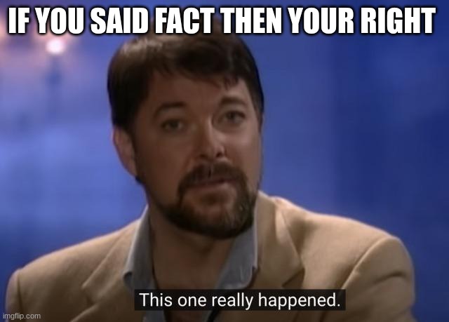 Jonathan frakes | IF YOU SAID FACT THEN YOUR RIGHT | image tagged in jonathan frakes | made w/ Imgflip meme maker