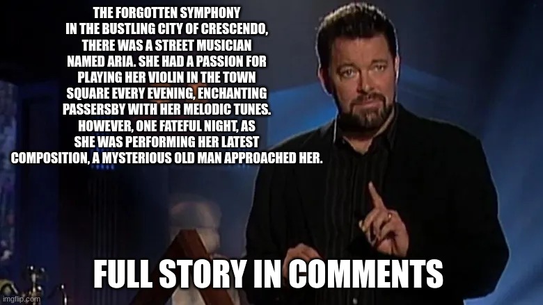 Jonathan frakes | THE FORGOTTEN SYMPHONY
IN THE BUSTLING CITY OF CRESCENDO, THERE WAS A STREET MUSICIAN NAMED ARIA. SHE HAD A PASSION FOR PLAYING HER VIOLIN IN THE TOWN SQUARE EVERY EVENING, ENCHANTING PASSERSBY WITH HER MELODIC TUNES. HOWEVER, ONE FATEFUL NIGHT, AS SHE WAS PERFORMING HER LATEST COMPOSITION, A MYSTERIOUS OLD MAN APPROACHED HER. FULL STORY IN COMMENTS | image tagged in jonathan frakes | made w/ Imgflip meme maker